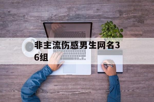 非主流伤感男生网名36组