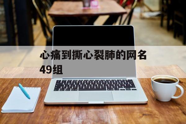 心痛到撕心裂肺的网名49组