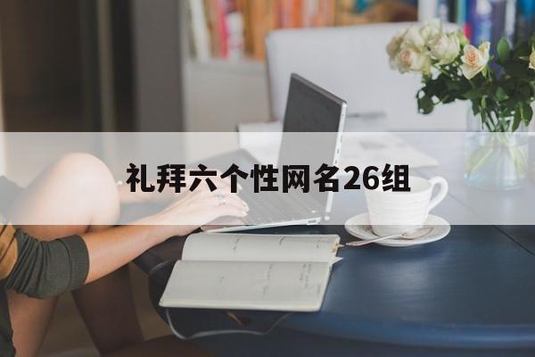 礼拜六个性网名26组