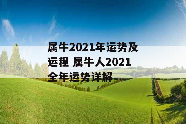 属牛2021年运势及运程 属牛人2021全年运势详解 属牛2021年运势及运程 属牛人2021全年运势详解