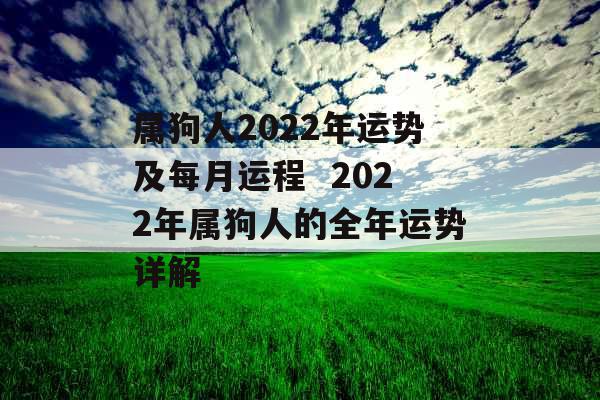 属狗人2022年运势及每月运程  2022年属狗人的全年运势详解