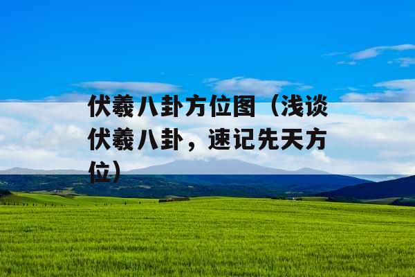 伏羲八卦方位图（浅谈伏羲八卦，速记先天方位）