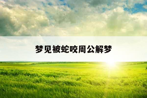 梦见被蛇咬周公解梦