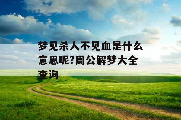 梦见杀人不见血是什么意思呢?周公解梦大全查询