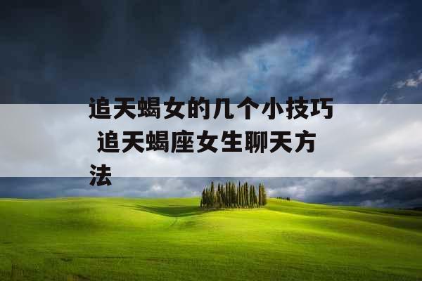 追天蝎女的几个小技巧 追天蝎座女生聊天方法