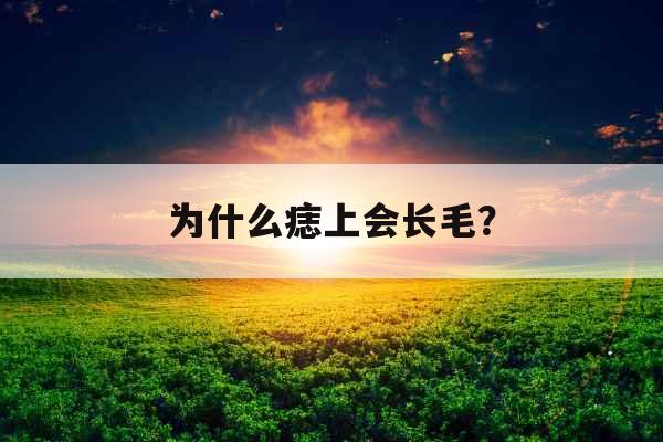 为什么痣上会长毛？