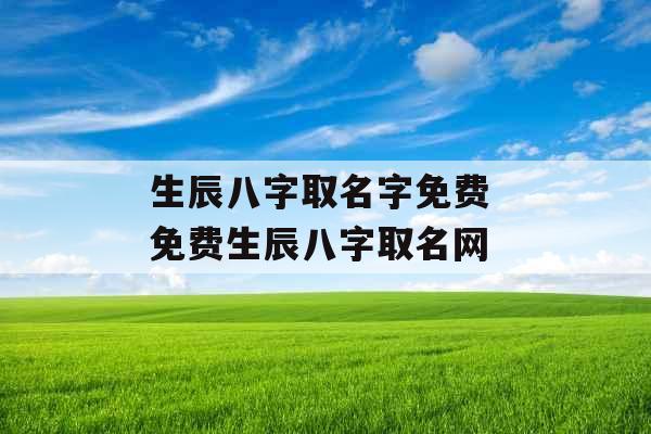 生辰八字取名字免费 免费生辰八字取名网