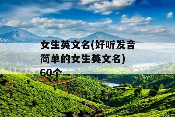 女生英文名(好听发音简单的女生英文名) 60个