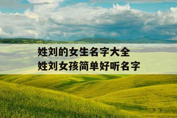 姓刘的女生名字大全 姓刘女孩简单好听名字