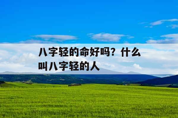 八字轻的命好吗？什么叫八字轻的人