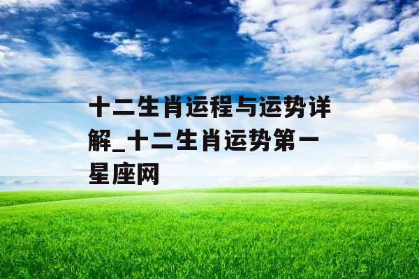 十二生肖运程与运势详解_十二生肖运势第一星座网