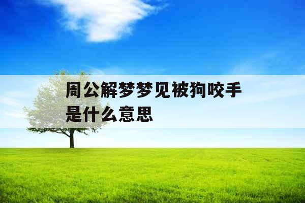 周公解梦梦见被狗咬手是什么意思