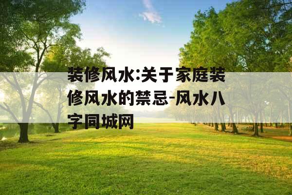 装修风水:关于家庭装修风水的禁忌-风水八字同城网