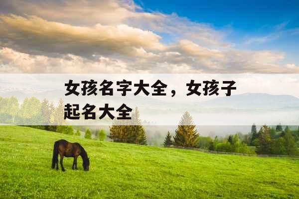 女孩名字大全,女孩子起名大全 女孩名字大全,女孩子起名大全