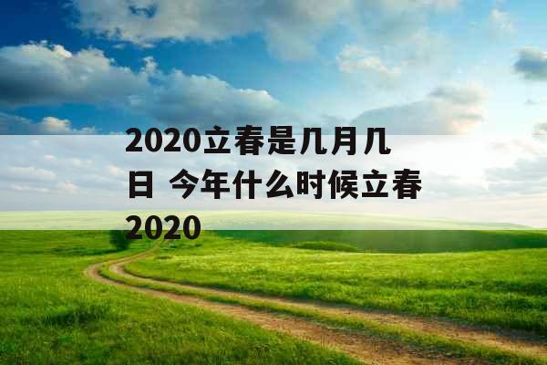 2020立春是几月几日 今年什么时候立春2020 2020立春是几月几日 今年什么时候立春2020