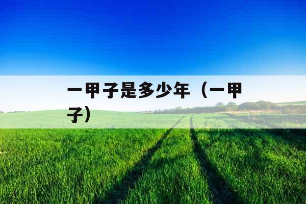 一甲子是多少年（一甲子）
