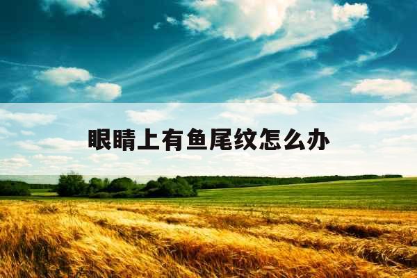 眼睛上有鱼尾纹怎么办