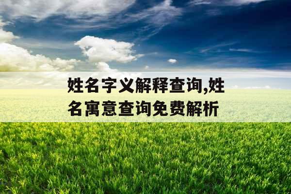 姓名字义解释查询,姓名寓意查询免费解析 姓名字义解释查询,姓名寓意查询免费解析