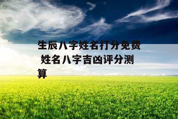 生辰八字姓名打分免费 姓名八字吉凶评分测算