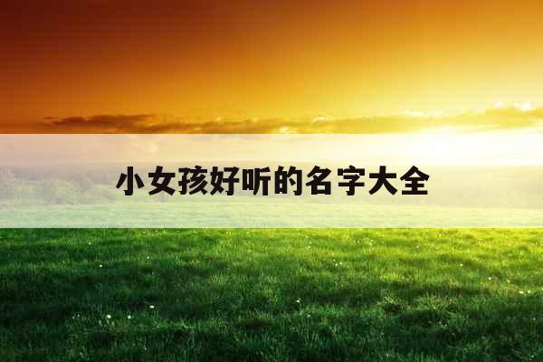 小女孩好听的名字大全