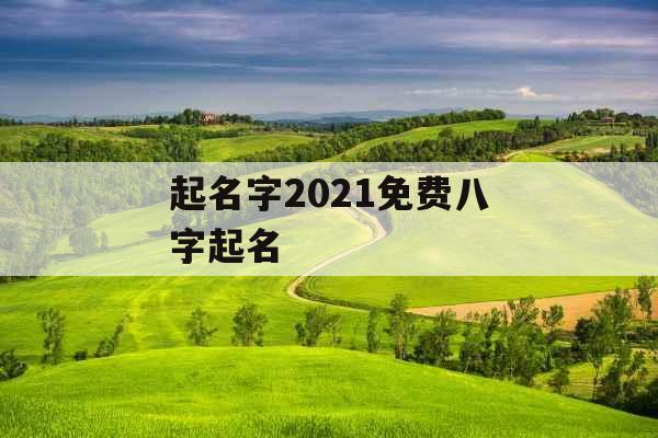 起名字2021免费八字起名 起名字2021免费八字起名
