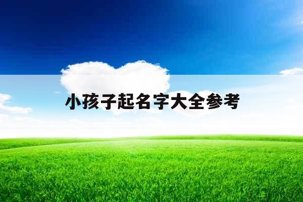 小孩子起名字大全参考 小孩子起名字大全参考