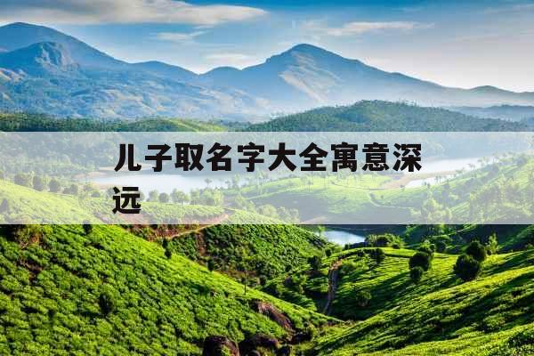 儿子取名字大全寓意深远