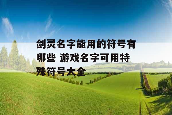 剑灵名字能用的符号有哪些 游戏名字可用特殊符号大全
