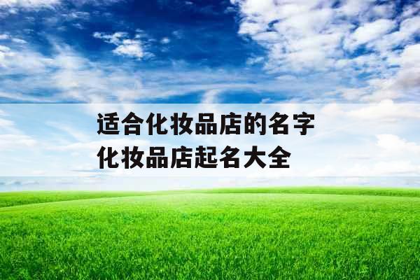 适合化妆品店的名字 化妆品店起名大全