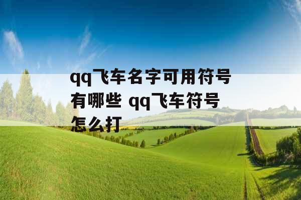 qq飞车名字可用符号有哪些 qq飞车符号怎么打