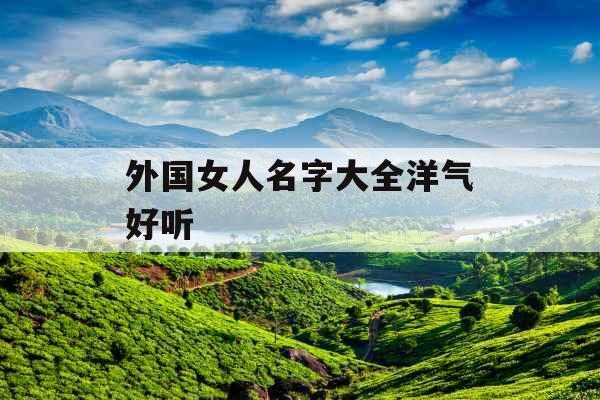 外国女人名字大全洋气好听 外国女人名字大全洋气好听