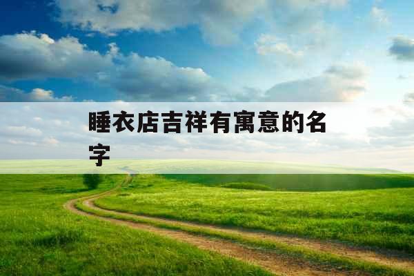 睡衣店吉祥有寓意的名字