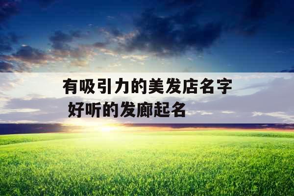 有吸引力的美发店名字 好听的发廊起名