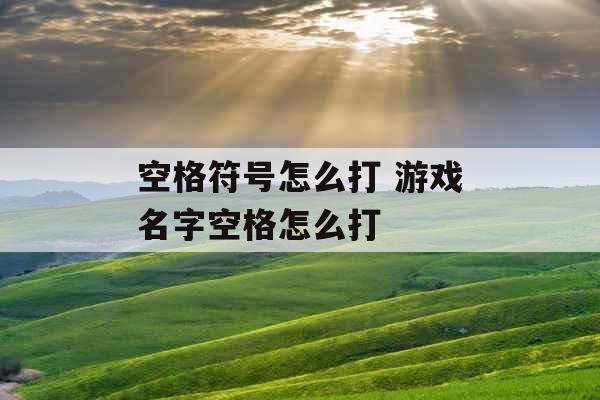 空格符号怎么打 游戏名字空格怎么打