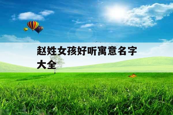 赵姓女孩好听寓意名字大全 赵姓女孩好听寓意名字大全