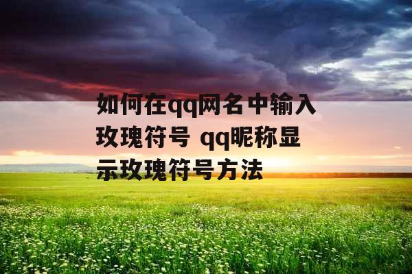 如何在qq网名中输入玫瑰符号 qq昵称显示玫瑰符号方法 如何在qq网名中输入玫瑰符号 qq昵称显示玫瑰符号方法
