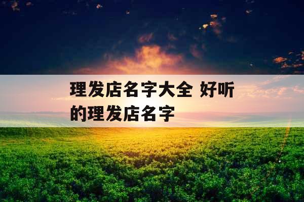 理发店名字大全 好听的理发店名字