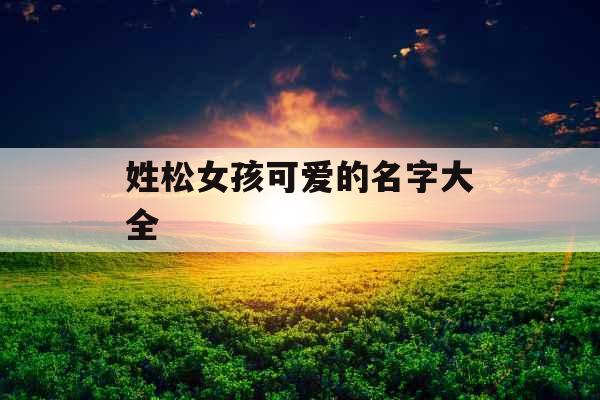 姓松女孩可爱的名字大全