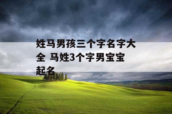 姓马男孩三个字名字大全 马姓3个字男宝宝起名