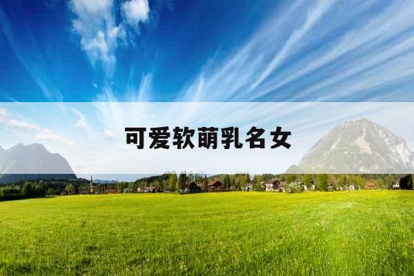 可爱软萌乳名女 可爱软萌乳名女