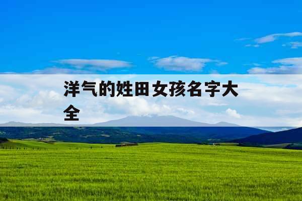 洋气的姓田女孩名字大全