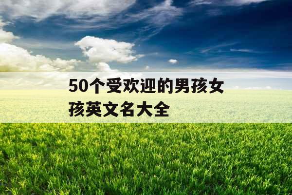50个受欢迎的男孩女孩英文名大全