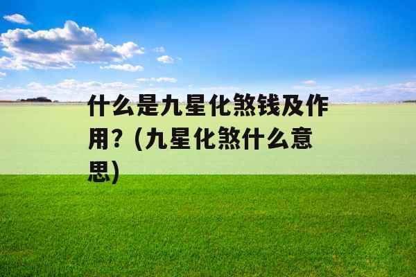 什么是九星化煞钱及作用？(九星化煞什么意思)