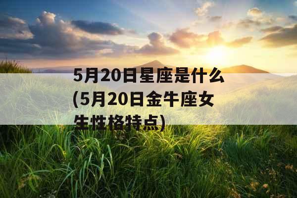 5月20日星座是什么(5月20日金牛座女生性格特点)