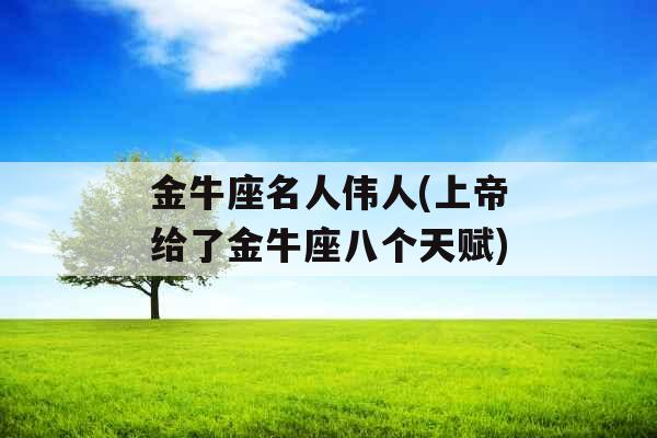 金牛座名人伟人(上帝给了金牛座八个天赋)