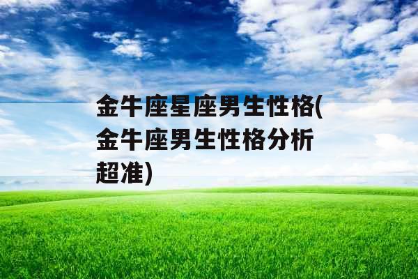 金牛座星座男生性格(金牛座男生性格分析 超准)