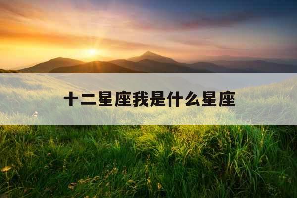 十二星座我是什么星座 十二星座我是什么星座