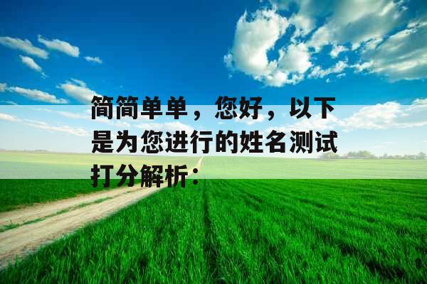 简简单单,您好,以下是为您进行的姓名测试打分解析: 简简单单,您好,以下是为您进行的姓名测试打分解析: