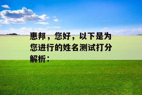 惠邦,您好,以下是为您进行的姓名测试打分解析: 惠邦,您好,以下是为您进行的姓名测试打分解析: