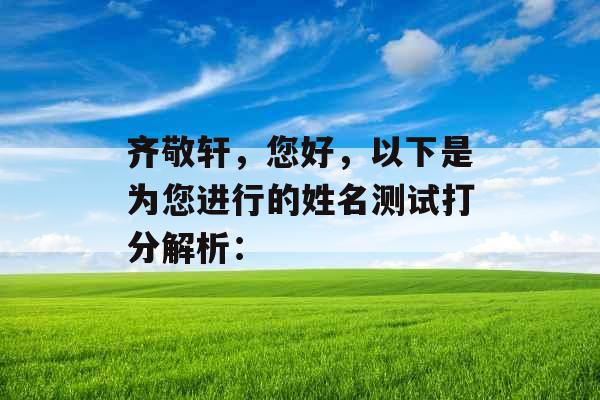 齐敬轩,您好,以下是为您进行的姓名测试打分解析: 齐敬轩,您好,以下是为您进行的姓名测试打分解析: